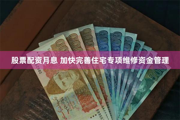 股票配资月息 加快完善住宅专项维修资金管理