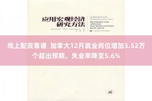 线上配资靠谱  加拿大12月就业岗位增加3.52万个超出预期，失业率降至5.6%