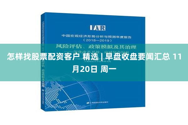 怎样找股票配资客户 精选 | 早盘收盘要闻汇总 11月20日 周一