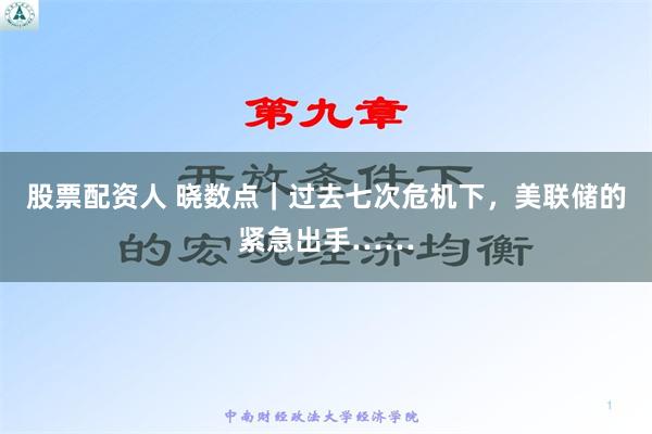 股票配资人 晓数点｜过去七次危机下，美联储的紧急出手……