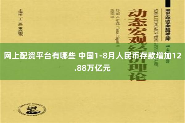 网上配资平台有哪些 中国1-8月人民币存款增加12.88万亿元