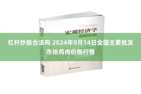 杠杆炒股合法吗 2024年9月14日全国主要批发市场鸡肉价格行情