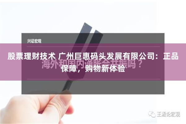 股票理财技术 广州巨惠码头发展有限公司：正品保障，购物新体验