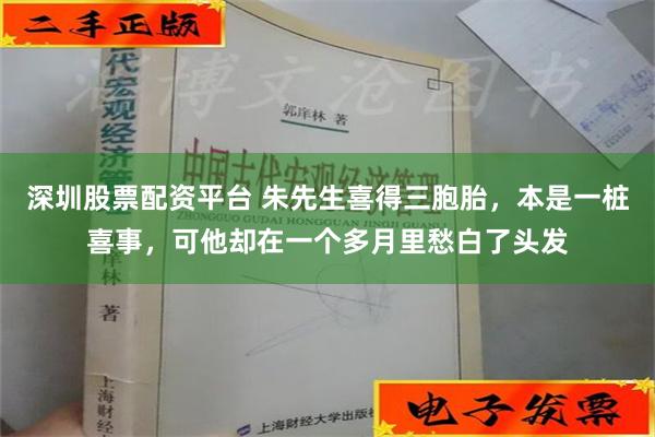 深圳股票配资平台 朱先生喜得三胞胎，本是一桩喜事，可他却在一个多月里愁白了头发