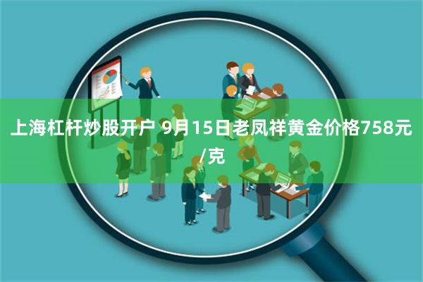 上海杠杆炒股开户 9月15日老凤祥黄金价格758元/克