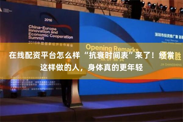 在线配资平台怎么样 “抗衰时间表”来了！经常这样做的人，身体真的更年轻