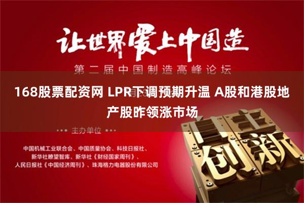 168股票配资网 LPR下调预期升温 A股和港股地产股昨领涨市场