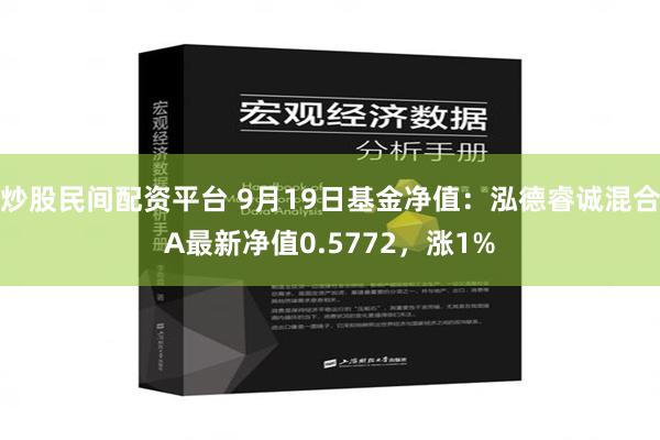 炒股民间配资平台 9月19日基金净值：泓德睿诚混合A最新净值0.5772，涨1%