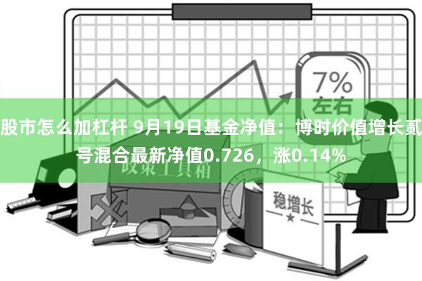 股市怎么加杠杆 9月19日基金净值：博时价值增长贰号混合最新净值0.726，涨0.14%