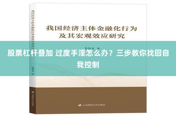 股票杠杆叠加 过度手淫怎么办？三步教你找回自我控制