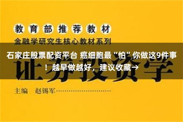 石家庄股票配资平台 癌细胞最“怕”你做这9件事！越早做越好，建议收藏→