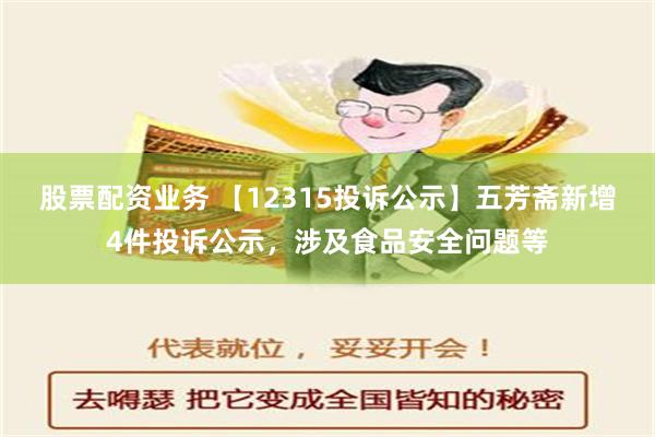 股票配资业务 【12315投诉公示】五芳斋新增4件投诉公示，涉及食品安全问题等