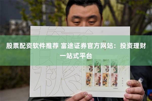 股票配资软件推荐 富途证券官方网站：投资理财一站式平台