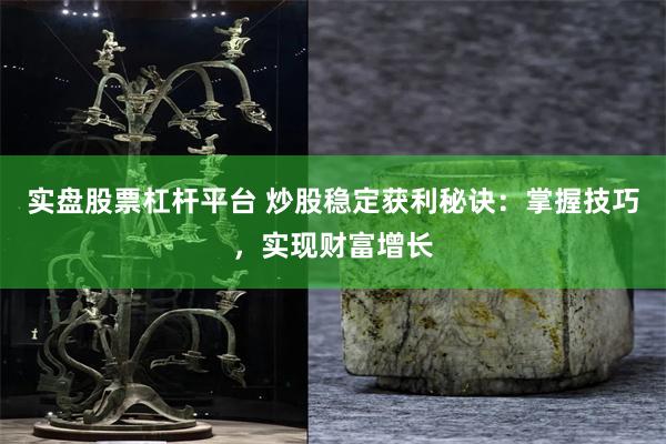 实盘股票杠杆平台 炒股稳定获利秘诀：掌握技巧，实现财富增长