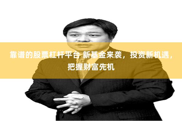 靠谱的股票杠杆平台 新基金来袭，投资新机遇，把握财富先机