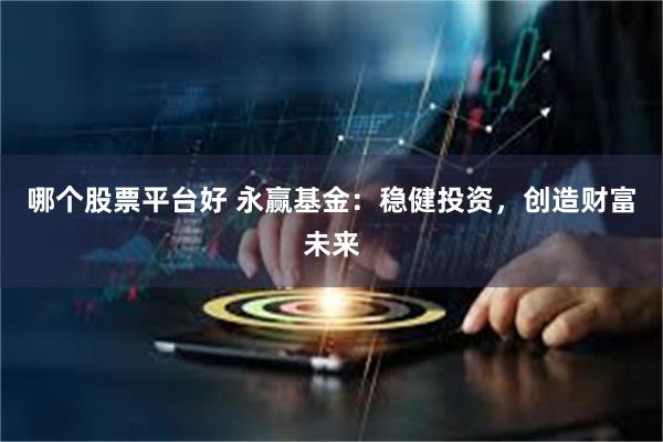 哪个股票平台好 永赢基金：稳健投资，创造财富未来